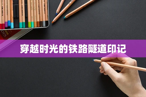 穿越时光的铁路隧道印记