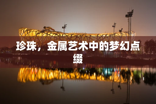 珍珠，金属艺术中的梦幻点缀