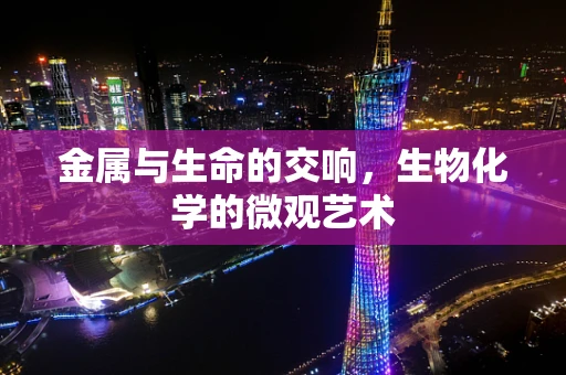 金属与生命的交响，生物化学的微观艺术
