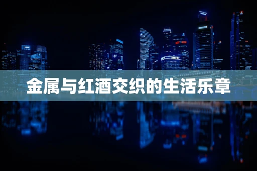 金属与红酒交织的生活乐章