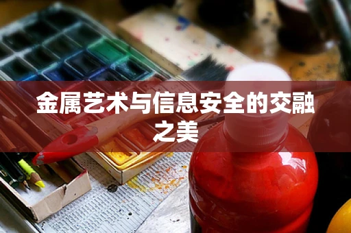 金属艺术与信息安全的交融之美