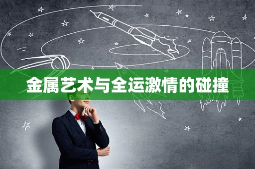 金属艺术与全运激情的碰撞