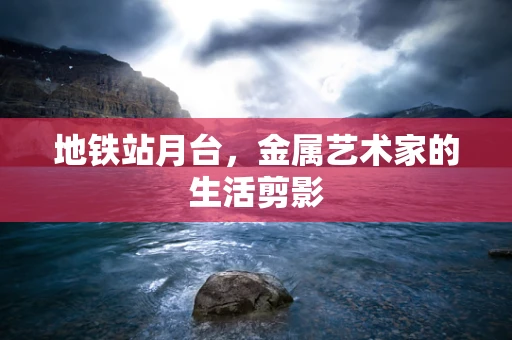 地铁站月台，金属艺术家的生活剪影