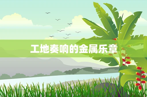 工地奏响的金属乐章