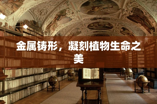 金属铸形，凝刻植物生命之美