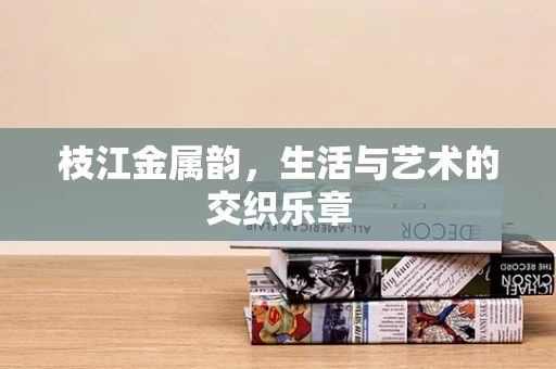 枝江金属韵，生活与艺术的交织乐章