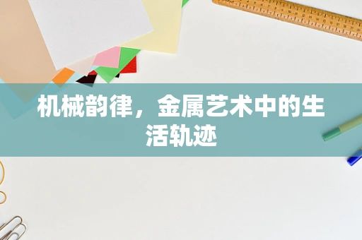 机械韵律，金属艺术中的生活轨迹