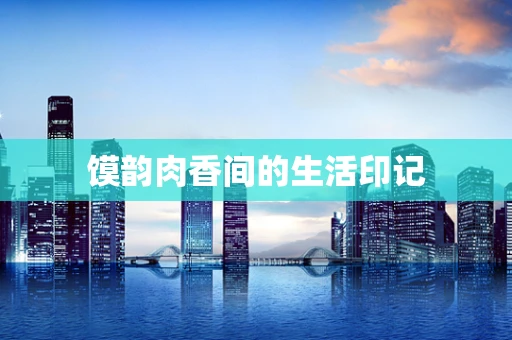 馍韵肉香间的生活印记