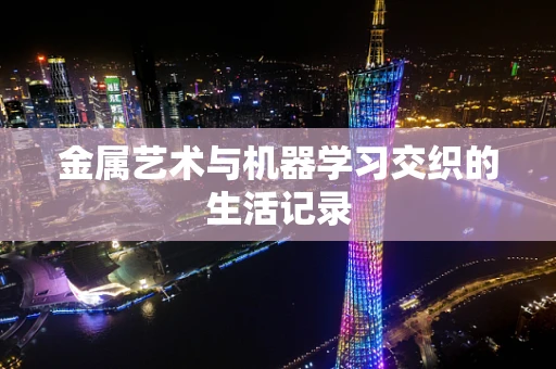 金属艺术与机器学习交织的生活记录
