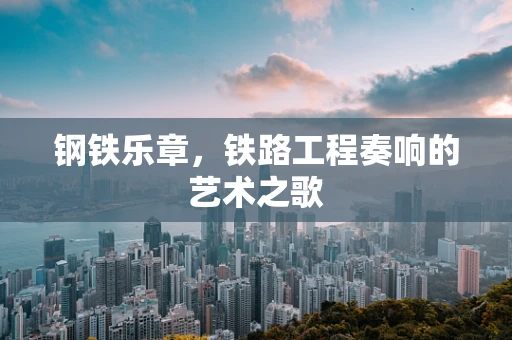钢铁乐章，铁路工程奏响的艺术之歌