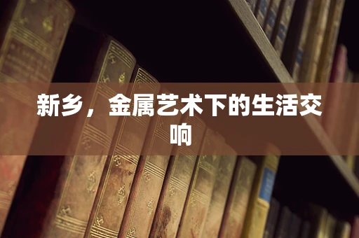 新乡，金属艺术下的生活交响