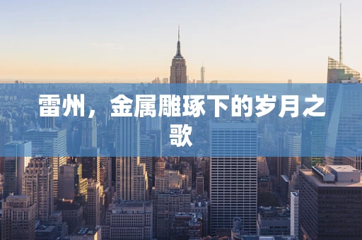 雷州，金属雕琢下的岁月之歌