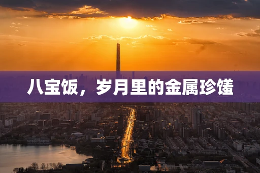 八宝饭，岁月里的金属珍馐