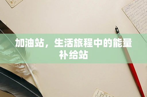 加油站，生活旅程中的能量补给站