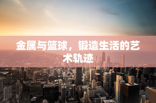 金属与篮球，锻造生活的艺术轨迹