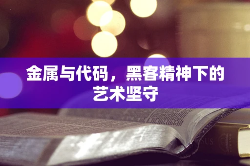 金属与代码，黑客精神下的艺术坚守