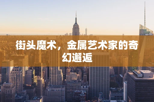 街头魔术，金属艺术家的奇幻邂逅