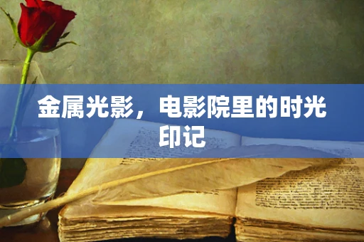 金属光影，电影院里的时光印记