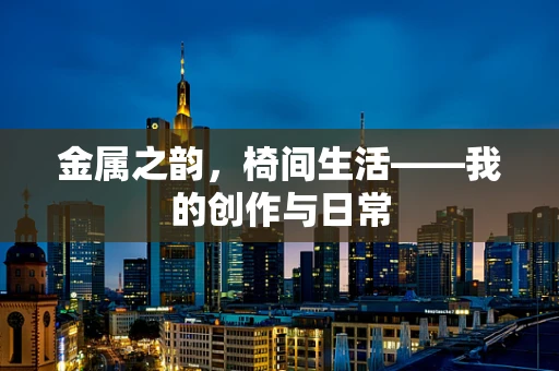 金属之韵，椅间生活——我的创作与日常