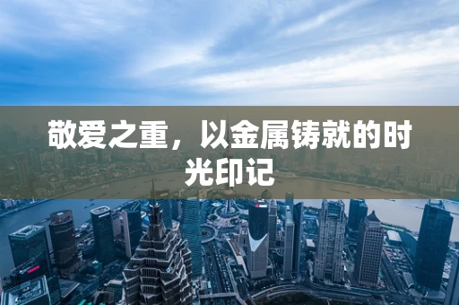 敬爱之重，以金属铸就的时光印记