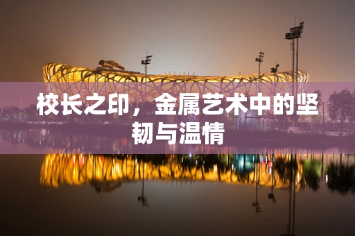 校长之印，金属艺术中的坚韧与温情