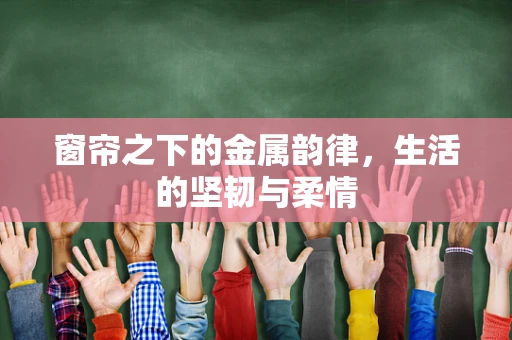 窗帘之下的金属韵律，生活的坚韧与柔情