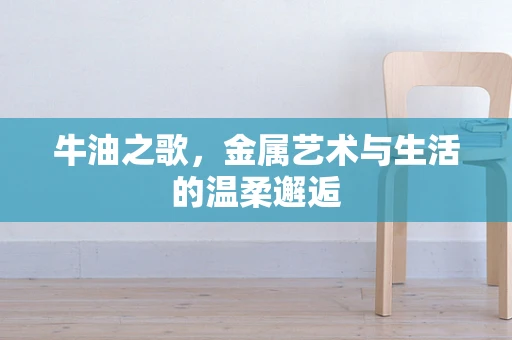 牛油之歌，金属艺术与生活的温柔邂逅