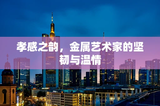 孝感之韵，金属艺术家的坚韧与温情