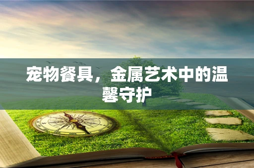 宠物餐具，金属艺术中的温馨守护