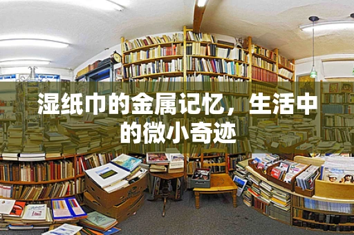 湿纸巾的金属记忆，生活中的微小奇迹