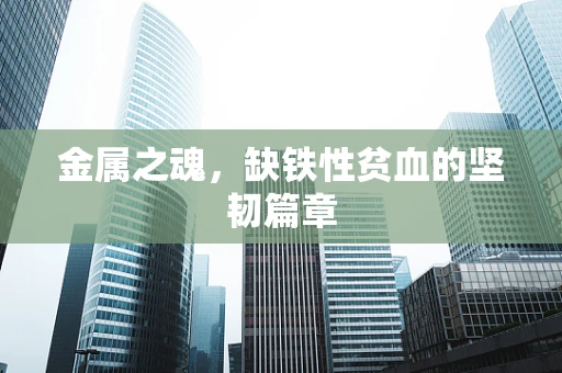 金属之魂，缺铁性贫血的坚韧篇章