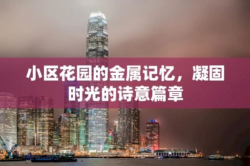 小区花园的金属记忆，凝固时光的诗意篇章