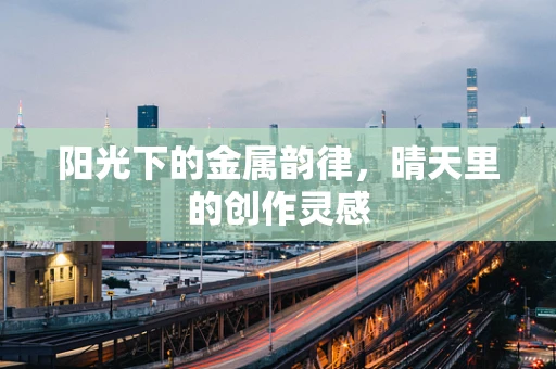 阳光下的金属韵律，晴天里的创作灵感