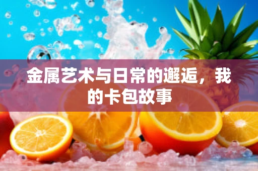 金属艺术与日常的邂逅，我的卡包故事