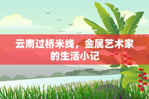 云南过桥米线，金属艺术家的生活小记