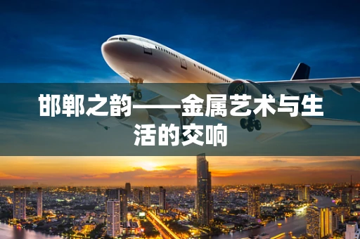 邯郸之韵——金属艺术与生活的交响